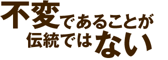 不変であることが伝統ではない