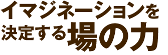 イマジネーションを決定する場の力