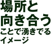 場所と向き合うことで湧きでるイメージ