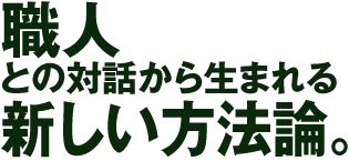 職人との対話から生まれる新しい方法論。