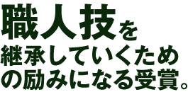 職人技を継承していくための励みになる受賞。