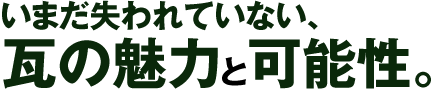 “いまだ失われていない、瓦の魅力と可能性。