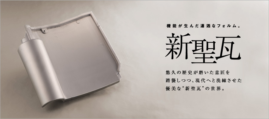 機能が生んだ瀟洒なフォルム。「新聖瓦」悠久の歴史が磨いた意匠を踏襲しつつ、現代へと洗練させた優美な“新聖瓦”の世界。