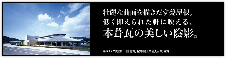 壮麗な曲面を描きだす甍屋根。低く抑えられた軒に映える、「本葺瓦の美しい陰影。」（平成12年度「第11回 甍賞」金賞（国土交通大臣賞）受賞）